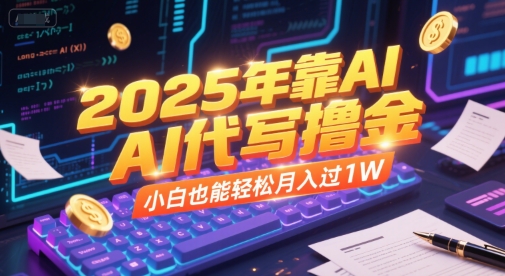 2025年靠AI代写撸金，小白也能轻松月入过1W-叮当猫聊项目