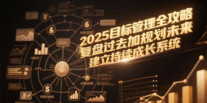 2025目标管理全攻略，复盘过去加规划未来，建立持续成长系统-叮当猫聊项目