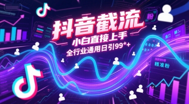 抖音截流，小白直接上手，全行业通用日引99+精准粉【揭秘】-叮当猫聊项目