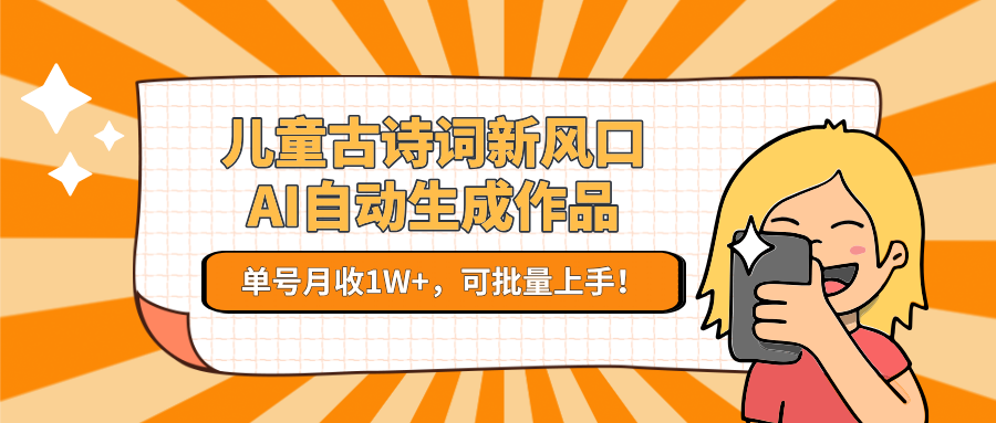 儿童古诗词新风口！AI自动生成作品，单号月收1W+，可批量上手！-叮当猫聊项目