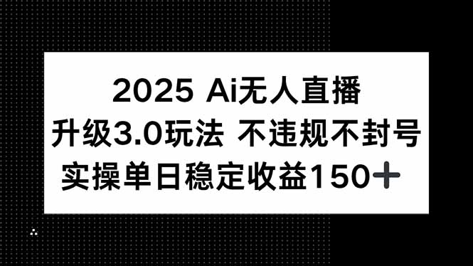 2025 AI无人直播升级3.0玩法，不违规 不封号，单日稳定收益150+-叮当猫聊项目