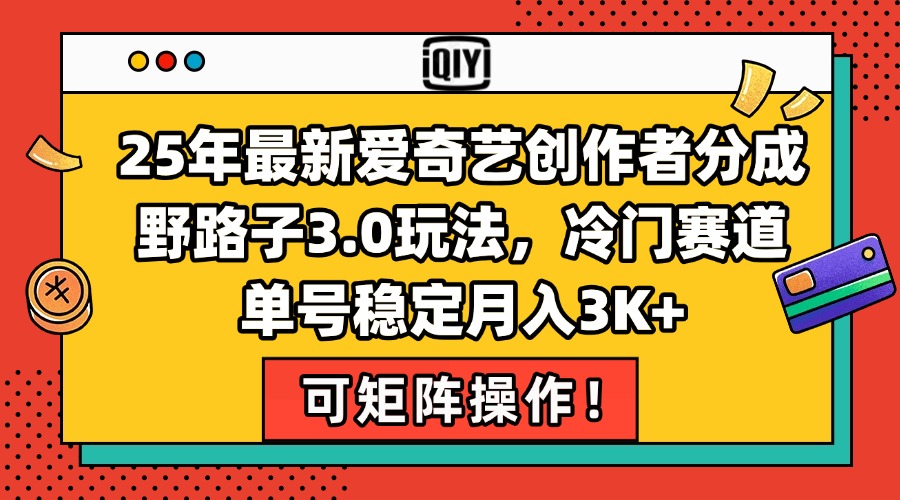 25年最新爱奇艺创作者分成野路子3.0玩法，冷门赛道，单号稳定月入3K+，…-叮当猫聊项目