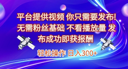 平台提供视频，你只需要发布， 无需粉丝基础，不看播放量，发布成功即获报酬，日入3张【揭秘】-叮当猫聊项目
