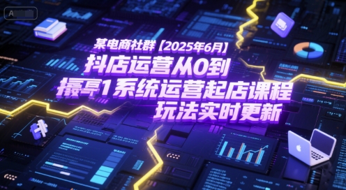 某电商社群【2025年6月】抖店运营从0到1系统运营起店课程，抖店最新玩法实时更新-叮当猫聊项目