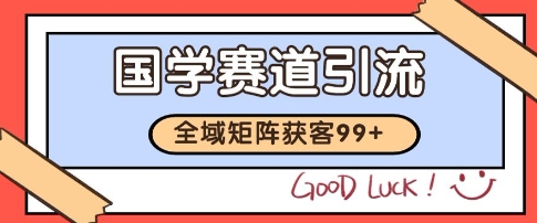 国学赛道精准拓客，自热矩阵日引99+ 获客SOP【揭秘】-叮当猫聊项目