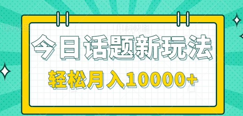 今日话题新玩法，零成本零门槛单条作品百万流量，月入10000+-叮当猫聊项目