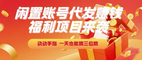 福利项目来袭，闲置账号代发挣钱，动动手指，一天也能搞三位数【揭秘】-叮当猫聊项目