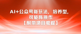 AI+公众号新玩法之培养型，可矩阵操作【附带项目教程】-叮当猫聊项目
