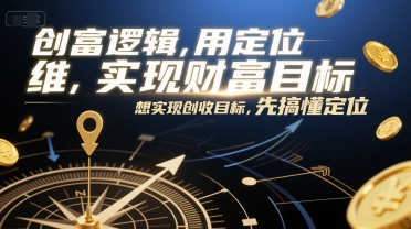 创富逻辑，用定位思维实现财富目标，想实现创收目标，先搞懂定位-叮当猫聊项目