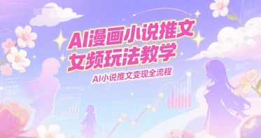 AI漫画小说推文女频玩法教学，AI小说推文变现全流程-叮当猫聊项目