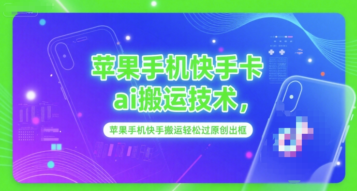 苹果手机快手卡ai搬运技术，苹果手机快手搬运轻松过原创出框-叮当猫聊项目