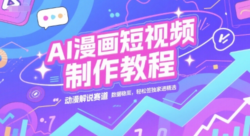 AI漫画短视频制作教程，动漫解说赛道，数据稳定且流量高，轻松签独家进精选-叮当猫聊项目