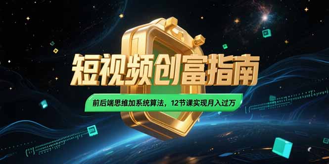 2025短视频创富指南，前后端思维加系统算法，12节课实现月入过万-叮当猫聊项目
