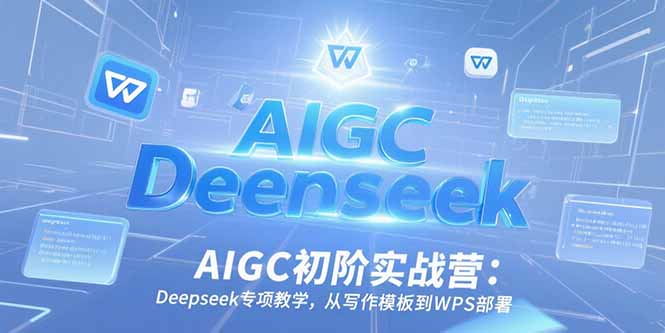 AIGC初阶实战营：Deepseek专项教学，从写作模板到WPS部署-叮当猫聊项目