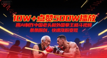 10W+点赞500W播放，用AI制作中国老头和外国拳王格斗视频，条条原创，快速涨粉变现-叮当猫聊项目