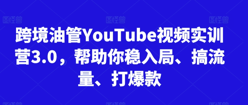 跨境油管YouTube视频实训营3.0，帮助你稳入局、搞流量、打爆款(更新2025)-叮当猫聊项目