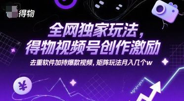 全网独家玩法，得物视频号创作激励 去重软件加持爆款视频，矩阵玩法月入几个w【揭秘】-叮当猫聊项目