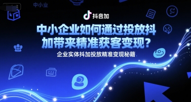中小企业如何通过投放抖加带来精准获客变现？企业实体抖加投放精准变现秘籍-叮当猫聊项目
