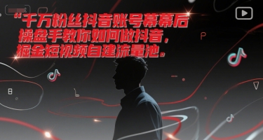千万粉丝抖音账号幕后操盘手教你如何做抖音，掘金短视频自建流量池-叮当猫聊项目