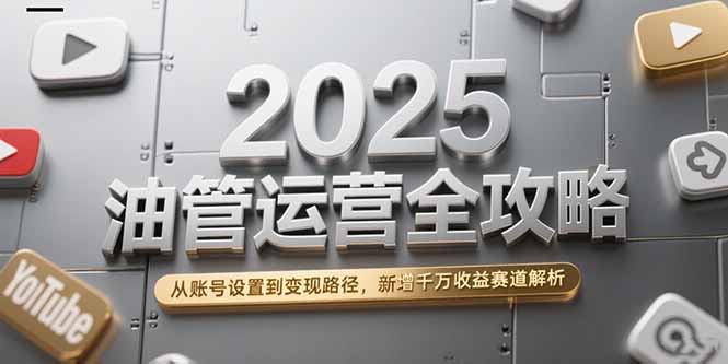 2025油管运营全攻略，从账号设置到变现路径，新增千万收益赛道解析-叮当猫聊项目