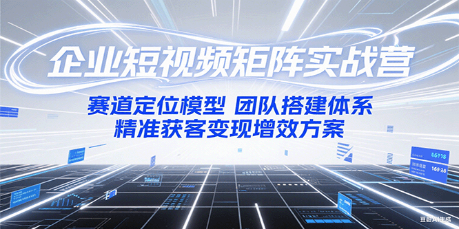 企业短视频矩阵实战营：赛道定位模型+团队搭建体系+精准获客变现增效方案-叮当猫聊项目