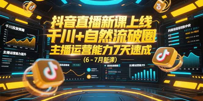 抖音直播新课上线，千川+自然流破圈，主播运营能力7天速成 (6-7月新课-叮当猫聊项目
