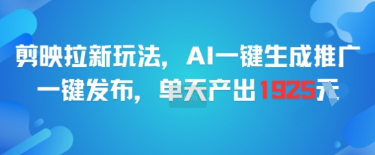 剪映拉新玩法，AI一键生成推广，一键发布，单天最高产出1925-叮当猫聊项目