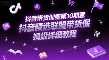 抖音带货训练第10期营，抖音精选联盟带货保姆级详细教程-叮当猫聊项目