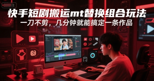 快手短剧搬运mt替换组合玩法，一刀不剪，几分钟就能搞定一条作品-叮当猫聊项目