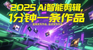 2025Ai智能剪辑，不需要剪辑，直接发布作品，自动剪辑，1分钟一条作品-叮当猫聊项目