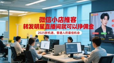 微信小店推客，转发明星直播间就可以挣佣金，2025新机遇，普通人的最佳机会-叮当猫聊项目