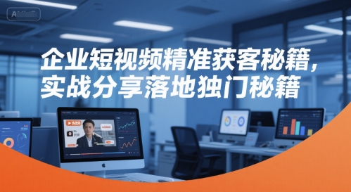 企业短视频精准获客秘籍，实战分享落地独门秘籍-叮当猫聊项目