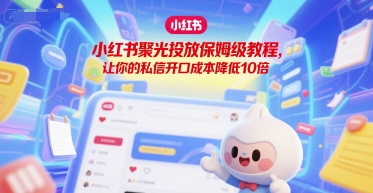 小红书聚光投放保姆级教程，让你的私信开口成本降低10倍-叮当猫聊项目