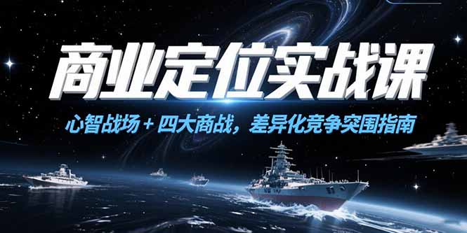 商业定位实战课，心智战场+四大商战，差异化竞争突围指南-叮当猫聊项目