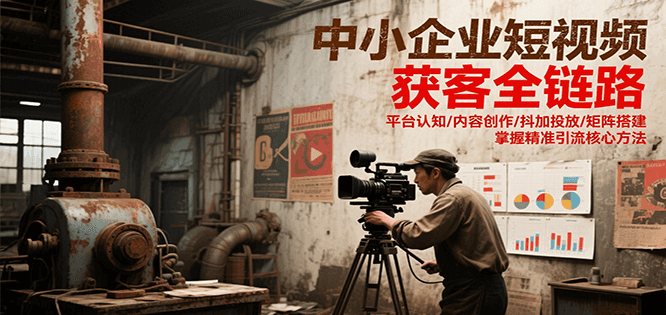 中小企业短视频获客全链路，平台认知/内容创作/抖加投放/矩阵搭建，精准引流核心方法-叮当猫聊项目