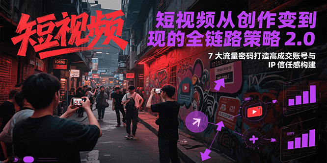 短视频从创作到变现的全链路策略2.0，7大流量密码构建IP信任感打造高成交账号-叮当猫聊项目