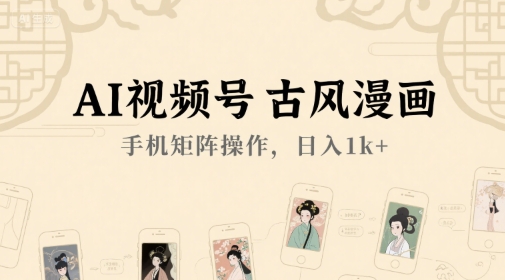 AI视频号古风漫画，手机矩阵操作，日入1k+-叮当猫聊项目
