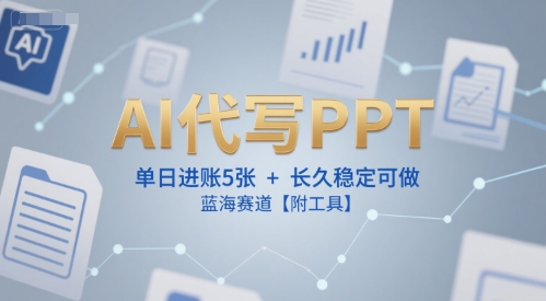 AI代写PPT，单日进账5张+，长久稳定可做，蓝海赛道【附工具】-叮当猫聊项目