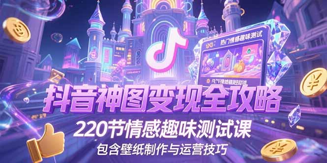 抖音神图变现全攻略，220节情感趣味测试课，包含壁纸制作与运营技巧-叮当猫聊项目
