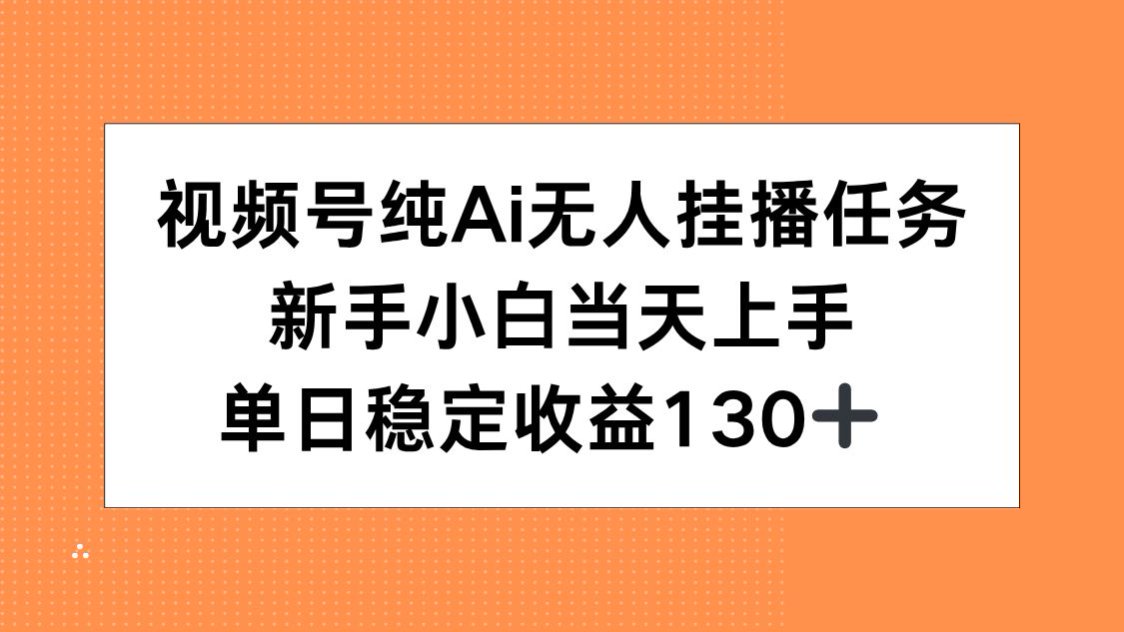 视频号纯AI无人挂播任务，新手小白当天上手，单日稳定收益130+-叮当猫聊项目
