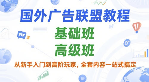 国外广告联盟教程，基础班和高级班，从新手入门到高阶玩家，全套内容一站式搞定-叮当猫聊项目
