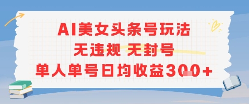 AI美女头条号玩法无违规无封号单人单号日均收益3张-叮当猫聊项目