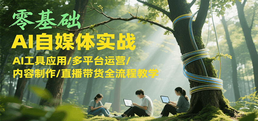 零基础AI自媒体实战，AI工具应用/多平台运营/内容制作/直播带货全流程教学-叮当猫聊项目