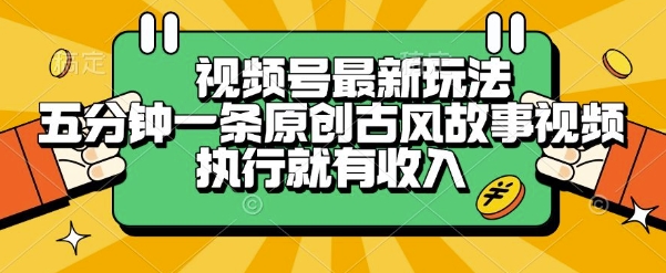 视频号最新玩法，五分钟一条原创古风故事类视频执行就有收入【揭秘】-叮当猫聊项目