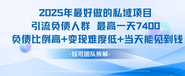 2025年最好做的私域项目，引流负债人群，最高一天变现7.4k，人群占比高，变现难度低，当天就能见到钱-叮当猫聊项目