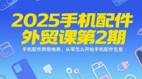 2025手机配件外贸课第2期，手机配件跨境电商，从零怎么开始手机配件生意-叮当猫聊项目
