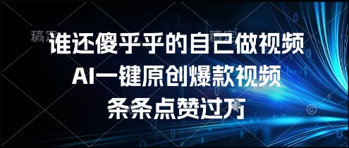 谁还傻乎乎的自己做视频？AI一键原创爆款视频，条条点赞过万，简单方便，好操作【揭秘】-叮当猫聊项目