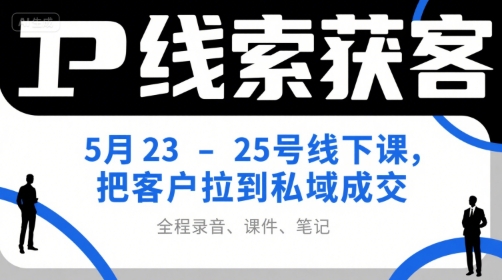 IP线索获客5月23-25号线下课，把客户拉到私域成交(录音+课件+笔记)-叮当猫聊项目