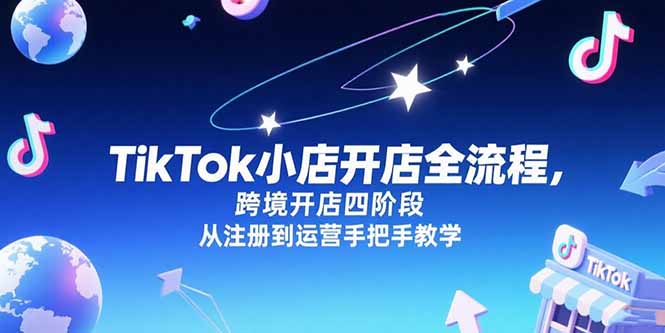 TikTok小店开店全流程，跨境开店四阶段，从注册到运营手把手教学-叮当猫聊项目
