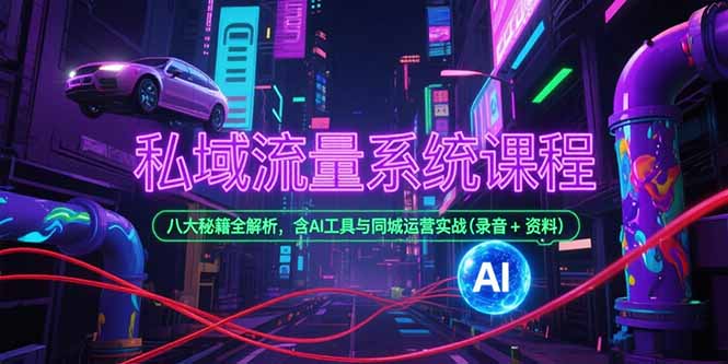私域流量系统课程，八大秘籍全解析，含AI工具与同城运营实战(录音+资料-叮当猫聊项目
